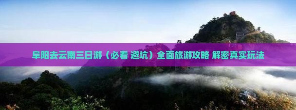阜阳去云南三日游 阜阳去云南三日游