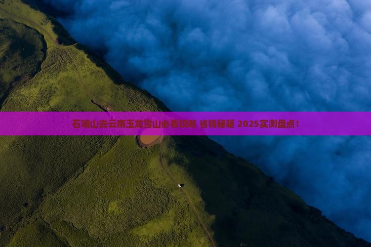 石嘴山去云南玉龙雪山必去地