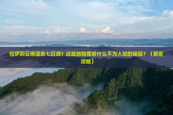 拉萨到云南温泉七日游