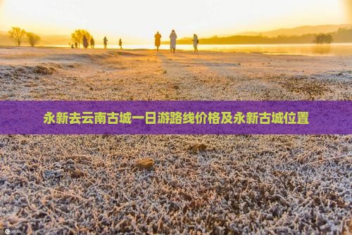 永新去云南古城一日