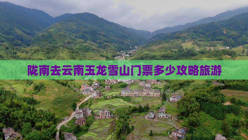 陇南去云南玉龙雪山门票