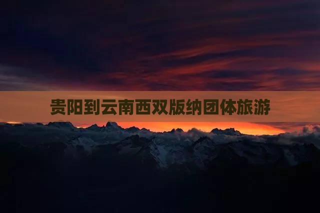 贵阳到云南西双版纳团体旅游