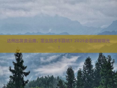 达州到云南攻略