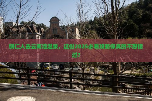 铜仁去云南温泉团体旅游