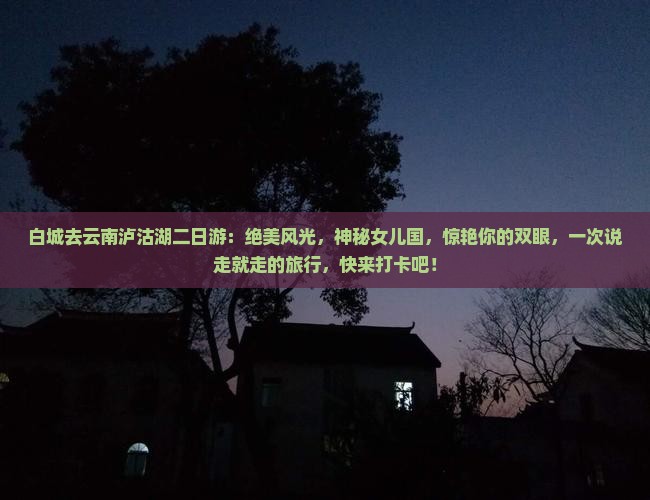 白城去云南泸沽湖二日游