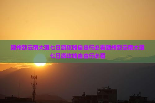 随州到云南大理七日游