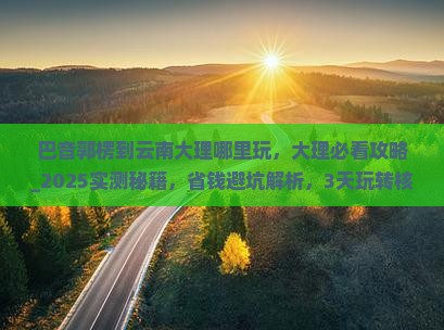 巴音郭楞到云南大理哪里玩