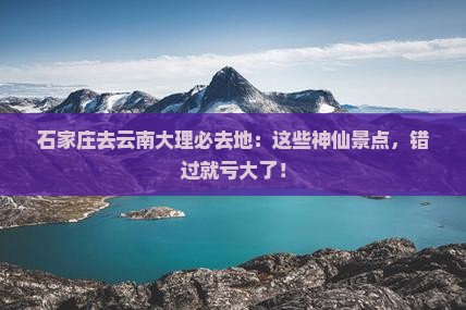 石家庄去云南大理必去地