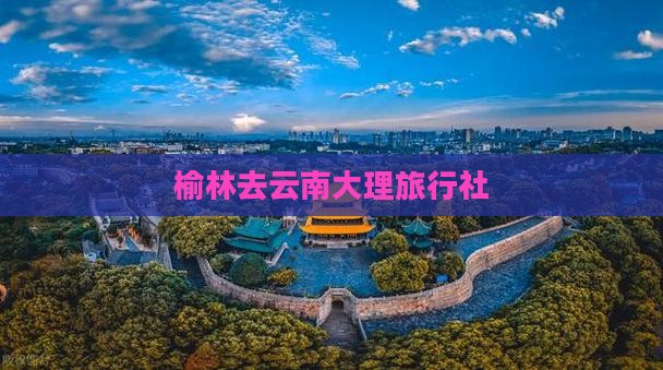 榆林去云南大理旅行社