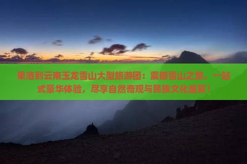 果洛到云南玉龙雪山大型旅游团