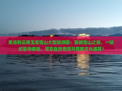 果洛到云南玉龙雪山大型旅游团