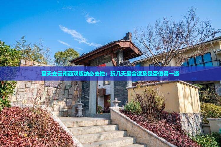 夏天去云南西双版纳必去地：玩几天最合适及是否值得一游