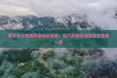 夏天去云南西双版纳必去地：玩几天最合适及是否值得一游
