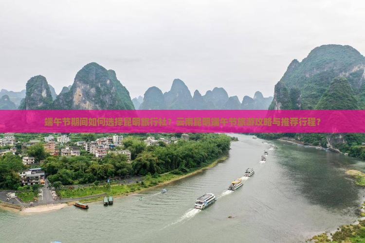 端午节期间如何选择昆明旅行社？云南昆明端午节旅游攻略与推荐行程？
