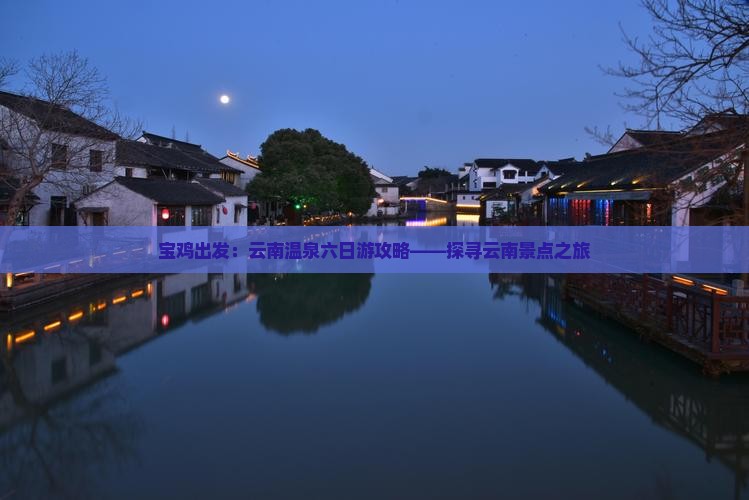 宝鸡出发：云南温泉六日游攻略——探寻云南景点之旅