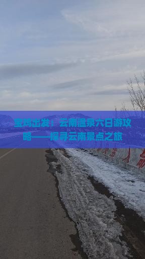 宝鸡出发：云南温泉六日游攻略——探寻云南景点之旅