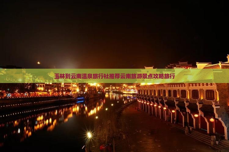 玉林到云南温泉旅行社推荐云南旅游景点攻略旅行