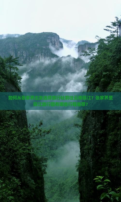 如何从张家界出发选择旅行社前往云南丽江？张家界至丽江旅行团有哪些行程推荐？