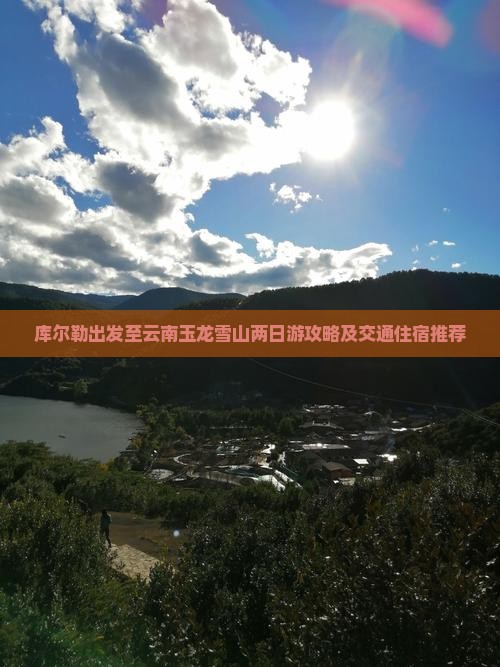 库尔勒出发至云南玉龙雪山两日游攻略及交通住宿推荐