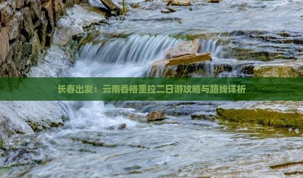 长春出发：云南香格里拉二日游攻略与路线详析