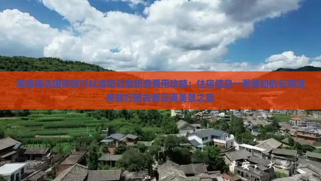南昌瑞达国际旅行社洛阳云南旅游费用攻略：住宿信息一看便知的云南温泉旅行团去看云南美景之旅