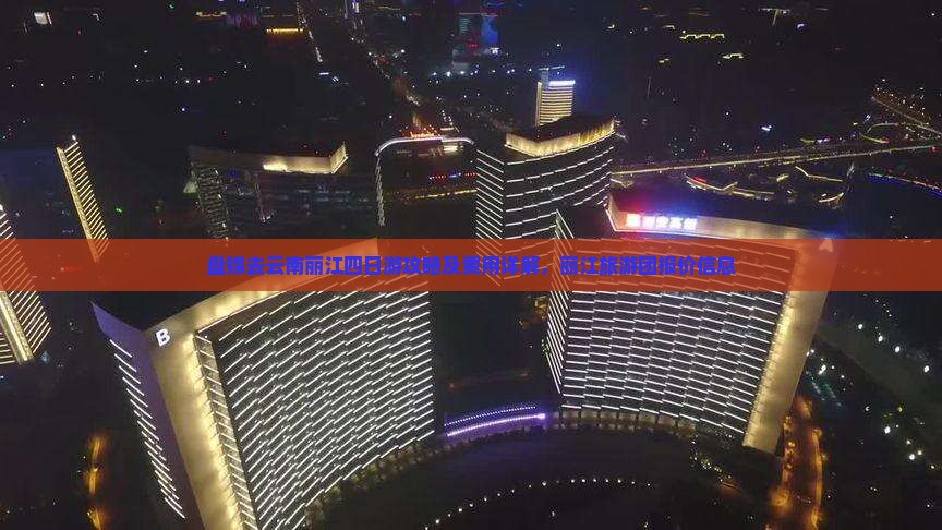 盘锦去云南丽江四日游攻略及费用详解，丽江旅游团报价信息