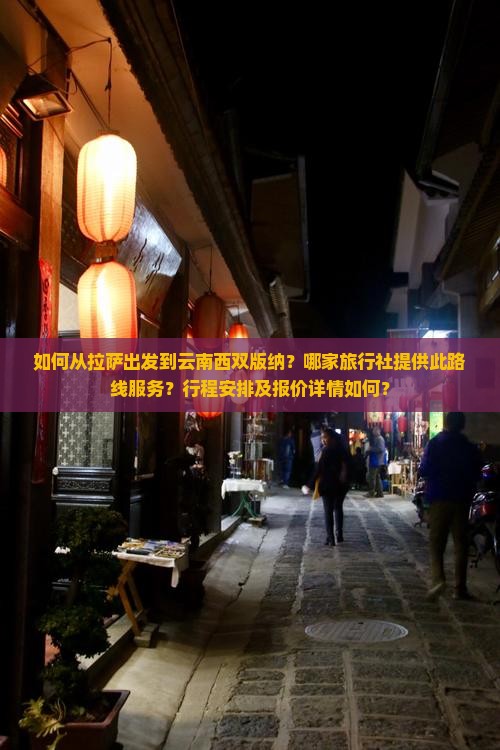 如何从拉萨出发到云南西双版纳？哪家旅行社提供此路线服务？行程安排及报价详情如何？