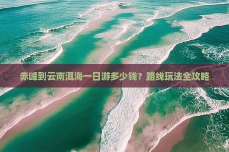 赤峰到云南洱海一日游多少钱？路线玩法全攻略