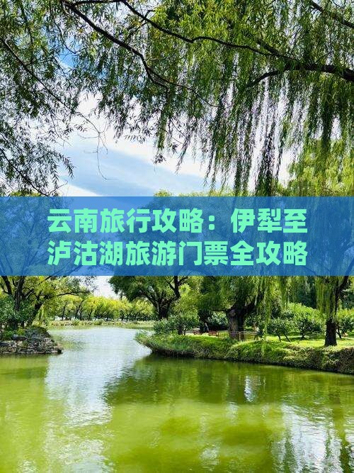 云南旅行攻略：伊犁至泸沽湖旅游门票全攻略