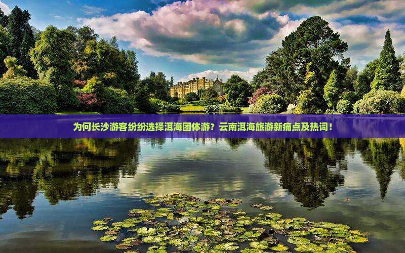 为何长沙游客纷纷选择洱海团体游？云南洱海旅游新痛点及热词！