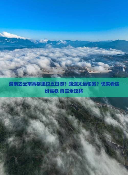 渭南去云南香格里拉五日游？路途太远怕累？快来看这份高铁+自驾全攻略