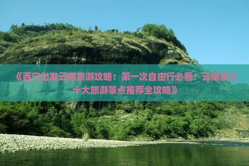 《西宁出发云南旅游攻略：第一次自由行必看！云南丽江十大旅游景点推荐全攻略》