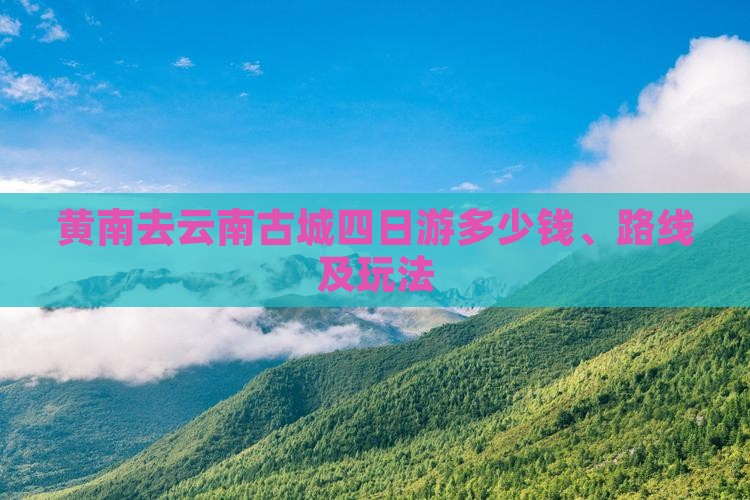 黄南去云南古城四日游多少钱、路线及玩法