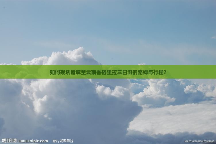 如何规划诸城至云南香格里拉三日游的路线与行程？