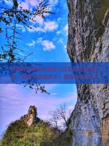 娄底到云南香格里拉六日游怎么安排行程？费用大概是多少？需要准备什么？
