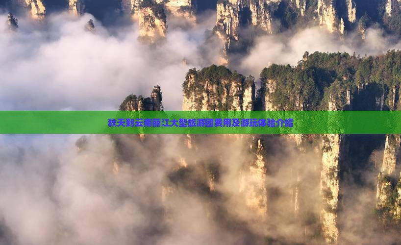 秋天到云南丽江大型旅游团费用及游玩体验介绍