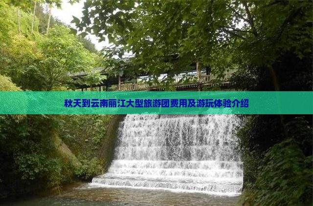 秋天到云南丽江大型旅游团费用及游玩体验介绍