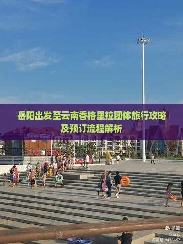 岳阳出发至云南香格里拉团体旅行攻略及预订流程解析