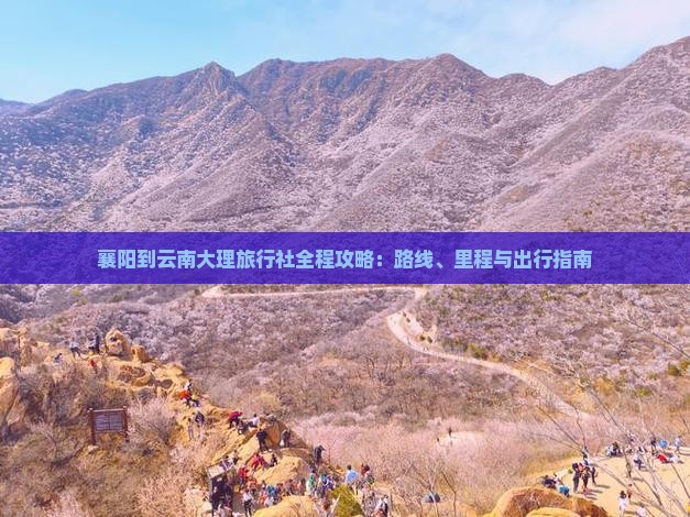 襄阳到云南大理旅行社全程攻略：路线、里程与出行指南