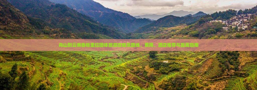 舟山到云南香格里拉团体旅游攻略及路线、费用、酒店推荐与距离指南