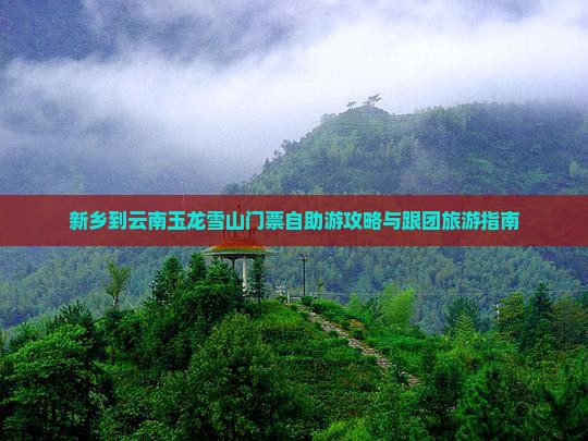 新乡到云南玉龙雪山门票自助游攻略与跟团旅游指南