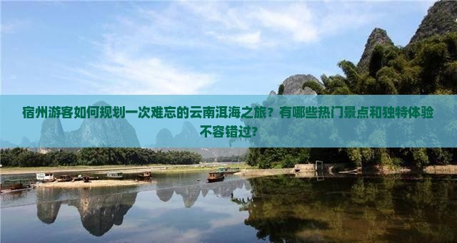 宿州游客如何规划一次难忘的云南洱海之旅？有哪些热门景点和独特体验不容错过？