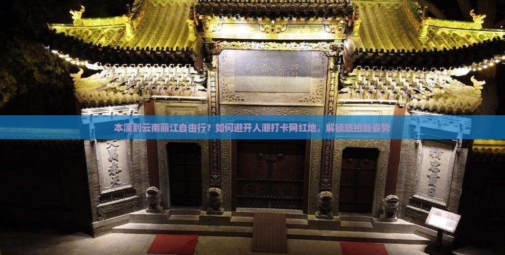 本溪到云南丽江自由行？如何避开人潮打卡网红地，解锁旅拍新姿势