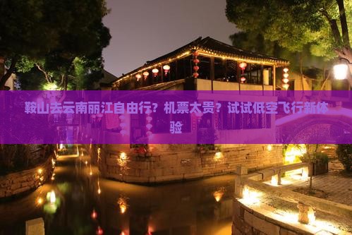 鞍山去云南丽江自由行？机票太贵？试试低空飞行新体验