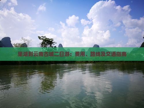 巢湖到云南古城二日游：费用、路线及交通指南