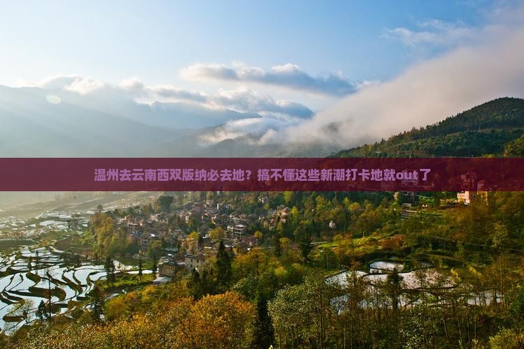 温州去云南西双版纳必去地？搞不懂这些新潮打卡地就out了