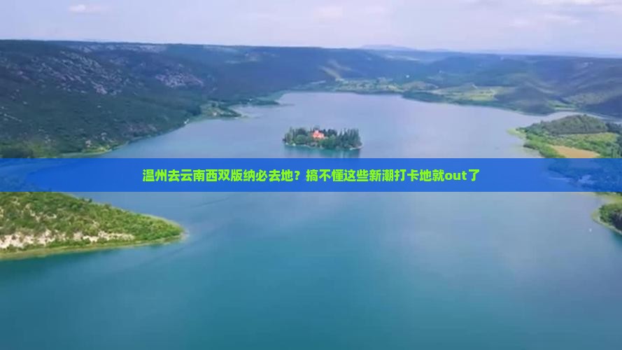 温州去云南西双版纳必去地？搞不懂这些新潮打卡地就out了