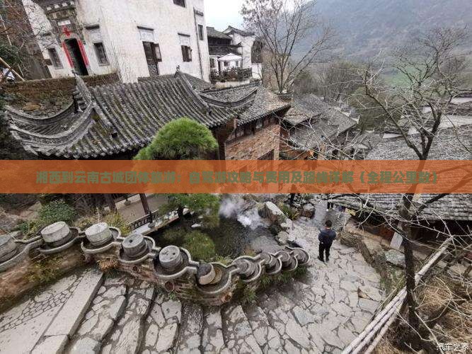 湘西到云南古城团体旅游：自驾游攻略与费用及路线详解（全程公里数）