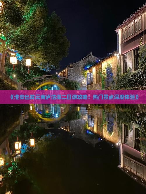 《淮安出发云南泸沽湖二日游攻略：热门景点深度体验》