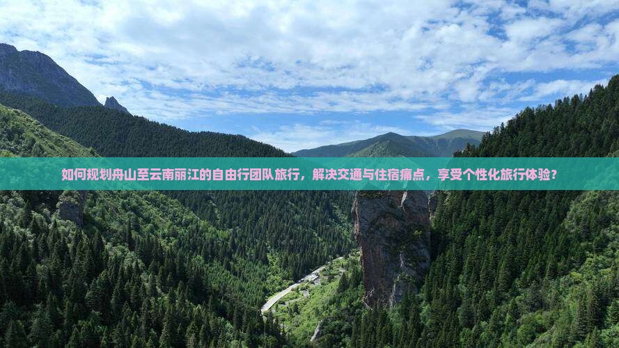 如何规划舟山至云南丽江的自由行团队旅行，解决交通与住宿痛点，享受个性化旅行体验？